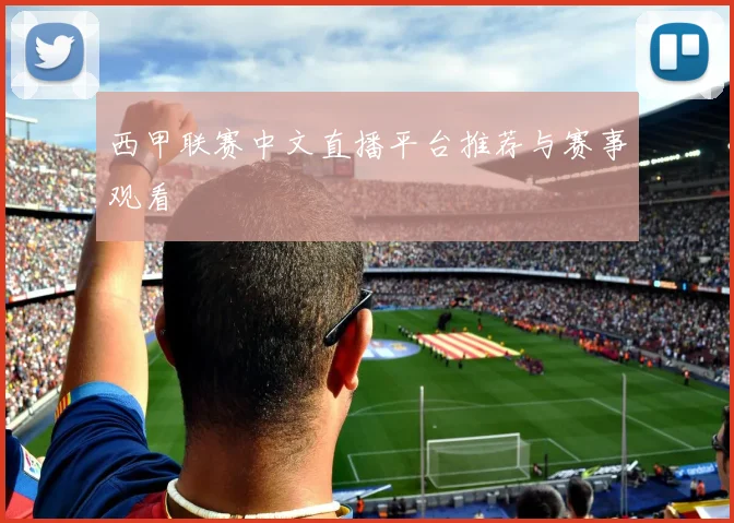 西甲联赛中文直播平台推荐与赛事观看