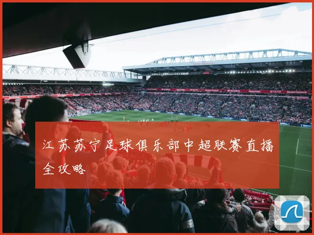 江苏苏宁足球俱乐部中超联赛直播全攻略