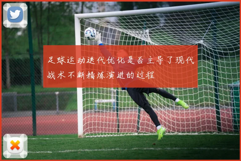 足球运动迭代优化是否主导了现代战术不断精炼演进的过程